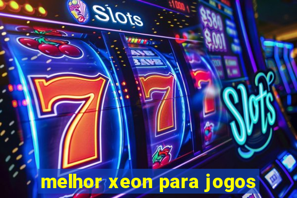 melhor xeon para jogos