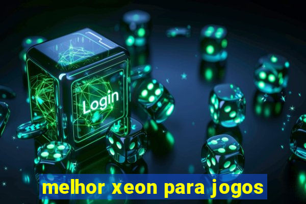 melhor xeon para jogos