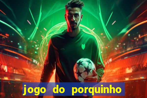 jogo do porquinho de ganhar dinheiro