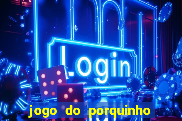 jogo do porquinho de ganhar dinheiro