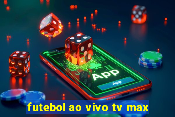 futebol ao vivo tv max