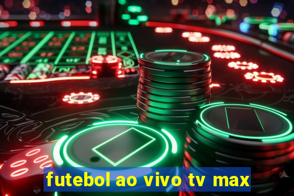 futebol ao vivo tv max