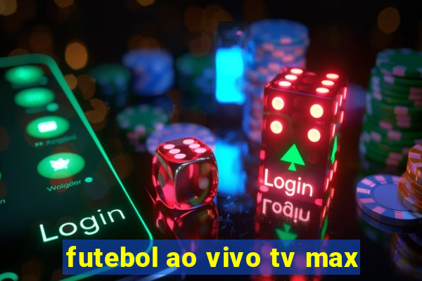 futebol ao vivo tv max