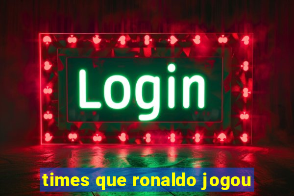 times que ronaldo jogou