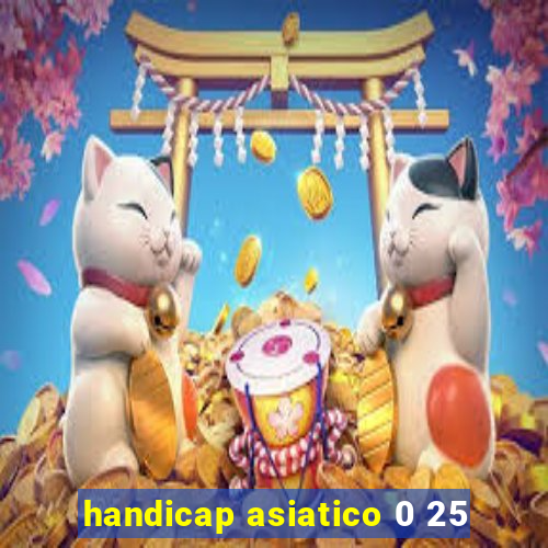 handicap asiatico 0 25