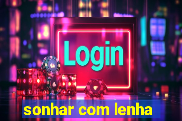 sonhar com lenha