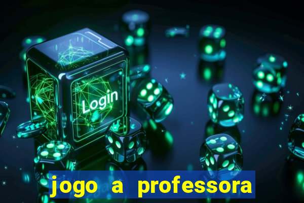 jogo a professora escola legal