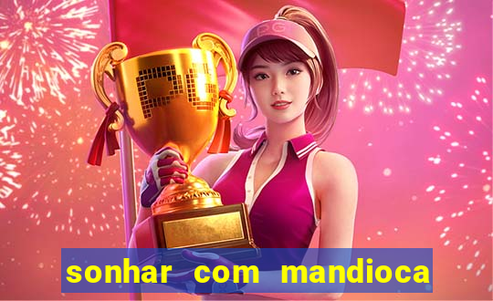 sonhar com mandioca jogo do bicho