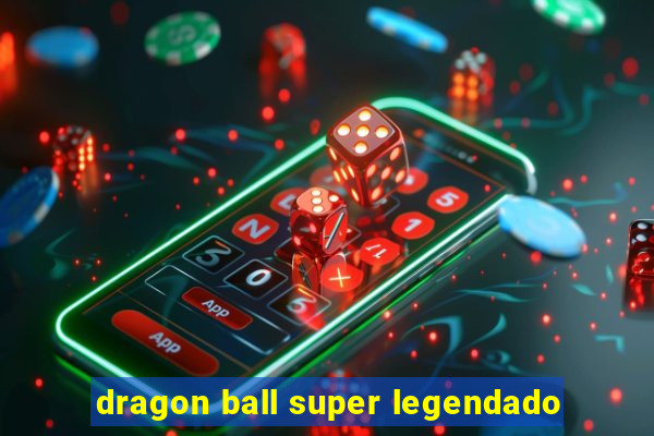 dragon ball super legendado