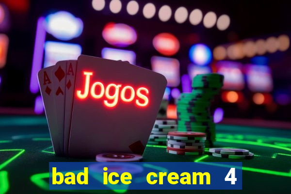 bad ice cream 4 click jogos