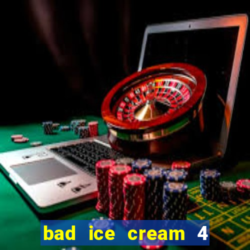 bad ice cream 4 click jogos