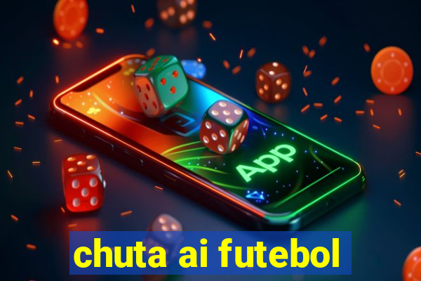 chuta ai futebol