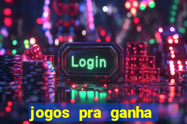 jogos pra ganha dinheiro de verdade