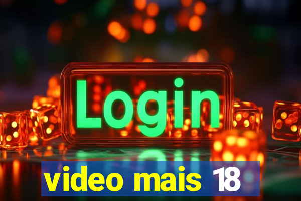 video mais 18