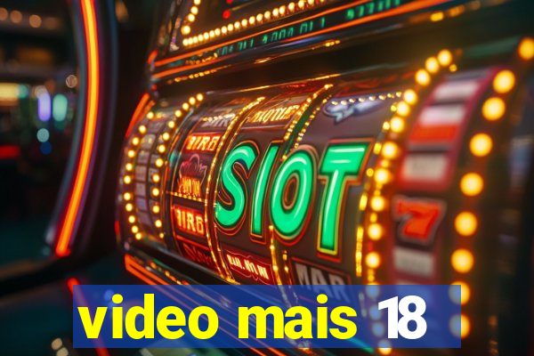 video mais 18