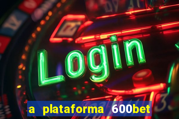 a plataforma 600bet é confiável