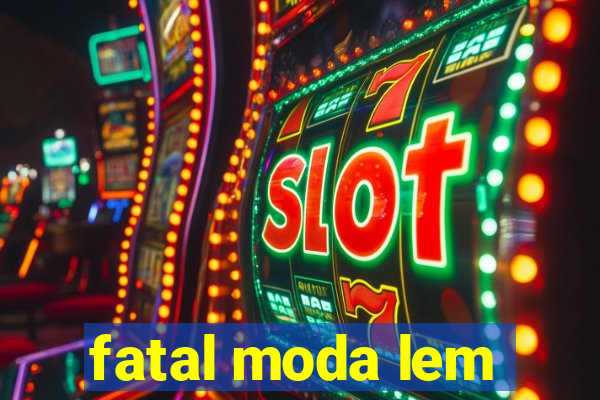 fatal moda lem