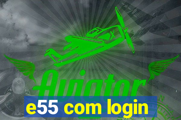 e55 com login