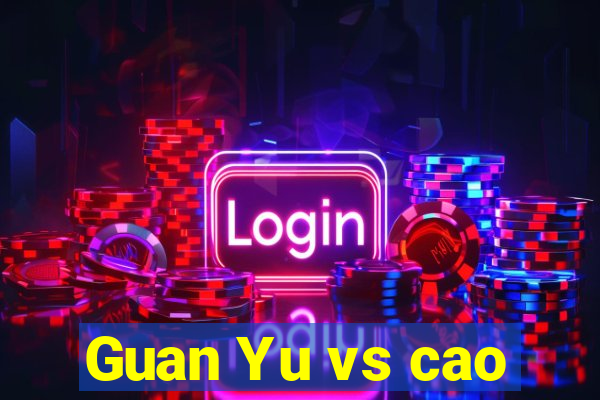 Guan Yu vs cao