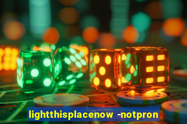 lightthisplacenow -notpron