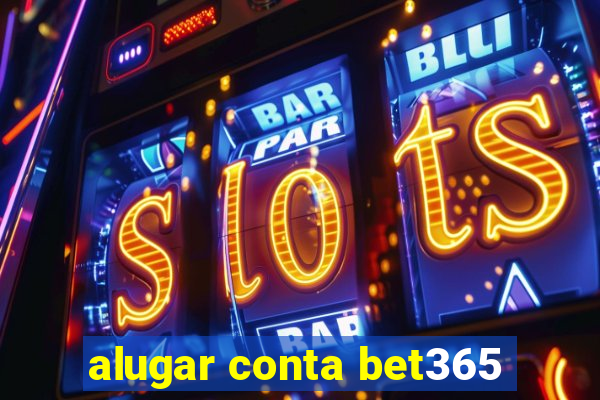 alugar conta bet365