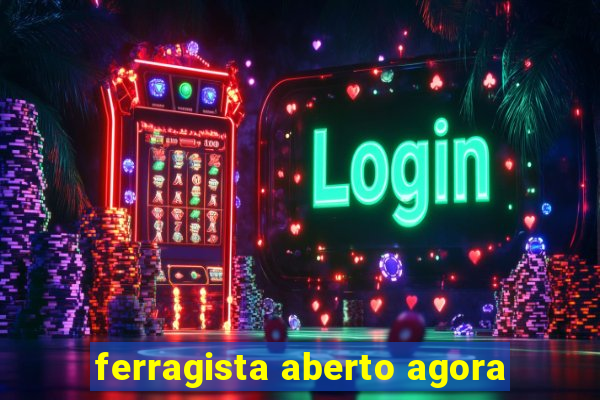 ferragista aberto agora