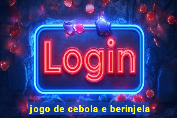 jogo de cebola e berinjela