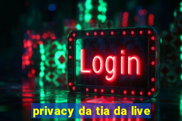 privacy da tia da live