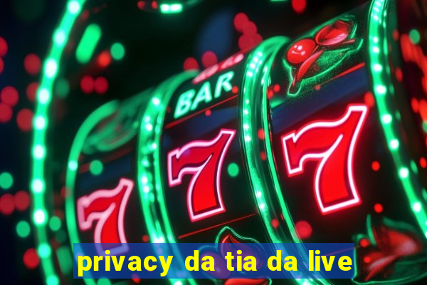 privacy da tia da live