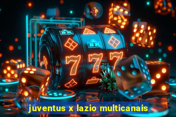 juventus x lazio multicanais