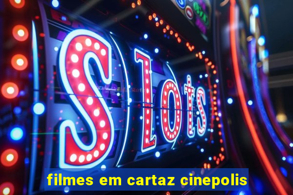 filmes em cartaz cinepolis