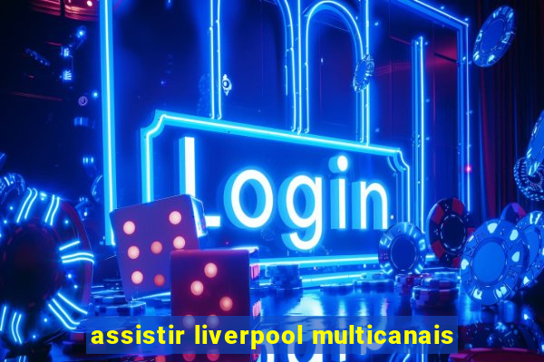 assistir liverpool multicanais