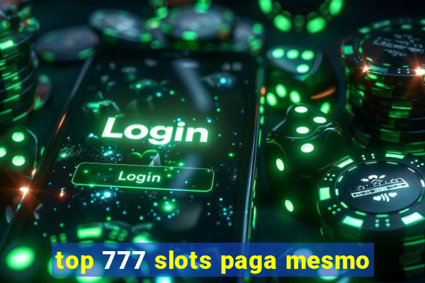 top 777 slots paga mesmo