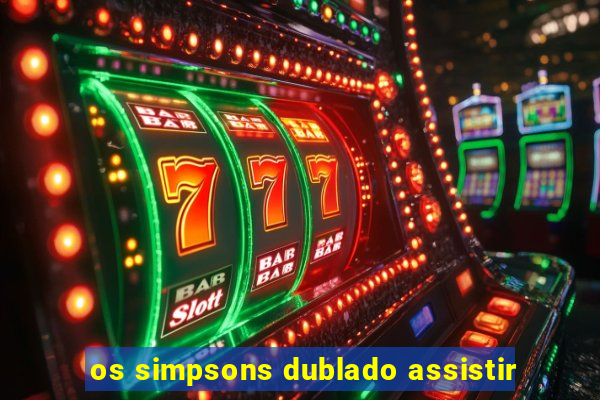 os simpsons dublado assistir