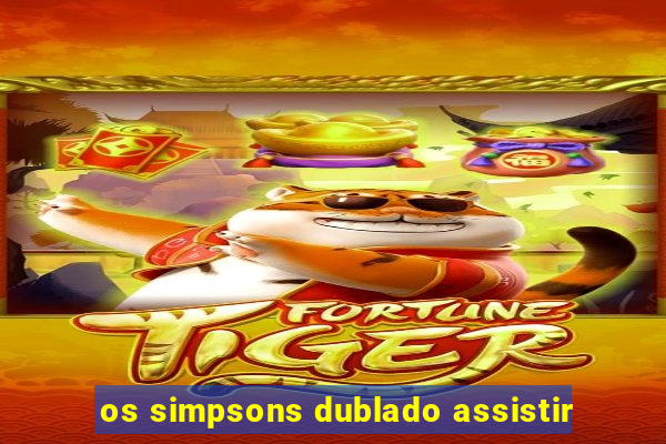 os simpsons dublado assistir