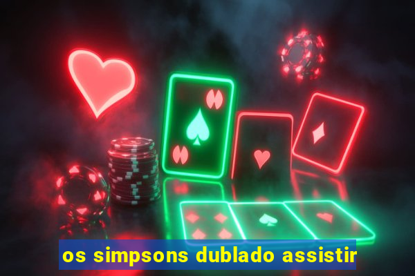 os simpsons dublado assistir