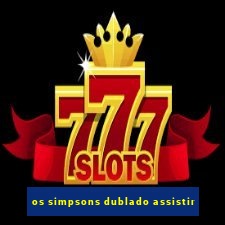 os simpsons dublado assistir