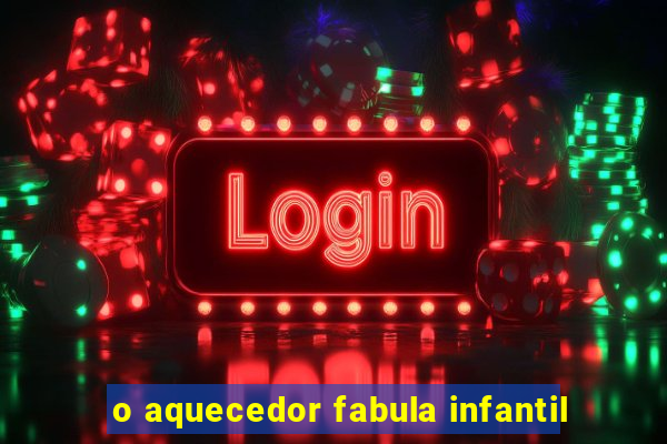 o aquecedor fabula infantil