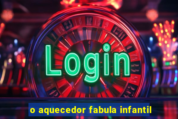 o aquecedor fabula infantil