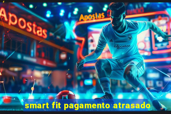 smart fit pagamento atrasado