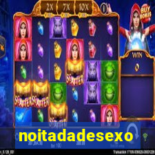 noitadadesexo