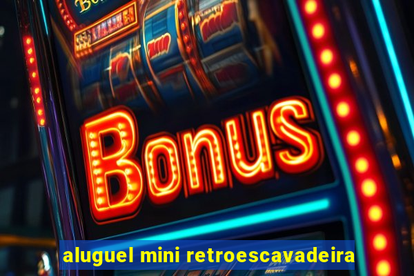 aluguel mini retroescavadeira