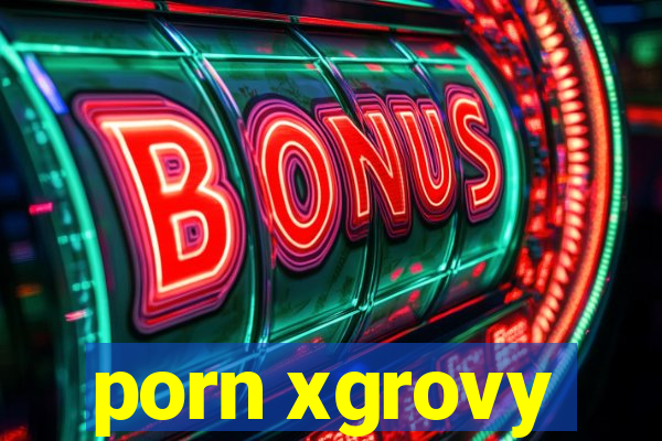 porn xgrovy