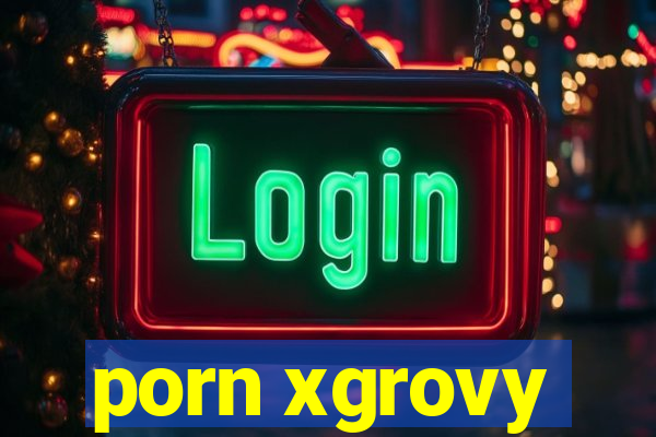 porn xgrovy