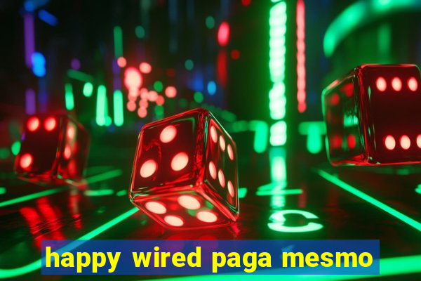 happy wired paga mesmo