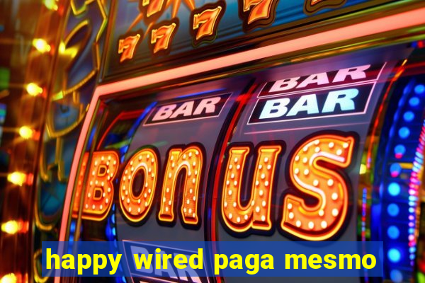 happy wired paga mesmo