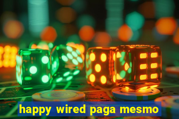 happy wired paga mesmo