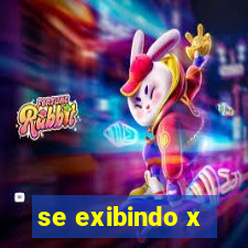 se exibindo x