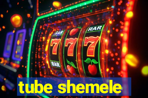 tube shemele