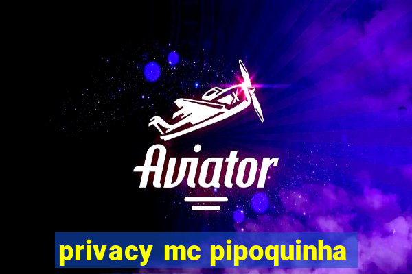 privacy mc pipoquinha